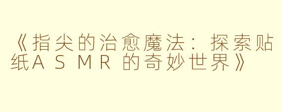 《指尖的治愈魔法:探索贴纸ASMR的奇妙世界》