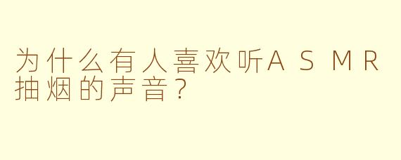 为什么有人喜欢听ASMR抽烟的声音？