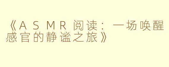 《ASMR阅读：一场唤醒感官的静谧之旅》