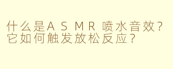 什么是ASMR喷水音效?它如何触发放松反应?