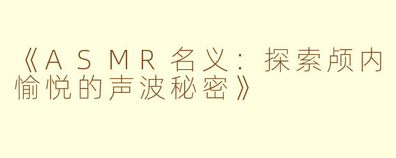 《ASMR名义：探索颅内愉悦的声波秘密》