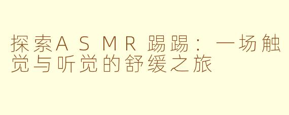 探索ASMR踢踢：一场触觉与听觉的舒缓之旅