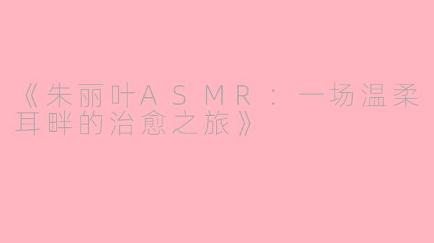 《朱丽叶ASMR：一场温柔耳畔的治愈之旅》