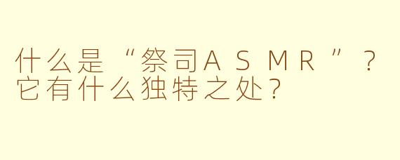 什么是“祭司ASMR”?它有什么独特之处?