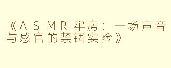 《ASMR牢房：一场声音与感官的禁锢实验》