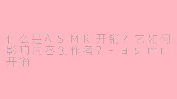 什么是ASMR开销?它如何影响内容创作者?