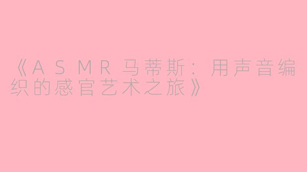 《ASMR马蒂斯：用声音编织的感官艺术之旅》