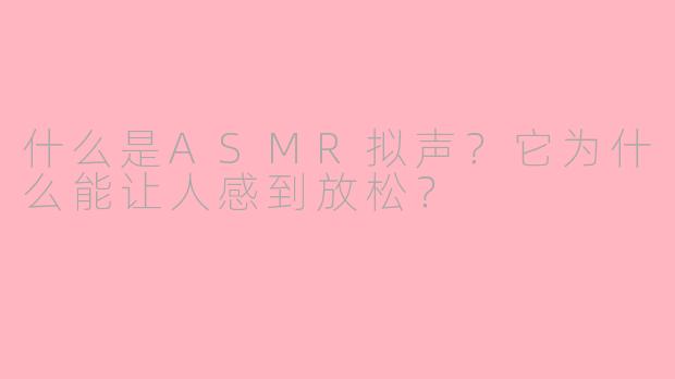 什么是ASMR拟声?它为什么能让人感到放松?