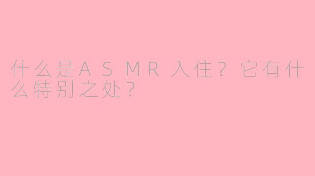 什么是ASMR入住？它有什么特别之处？
