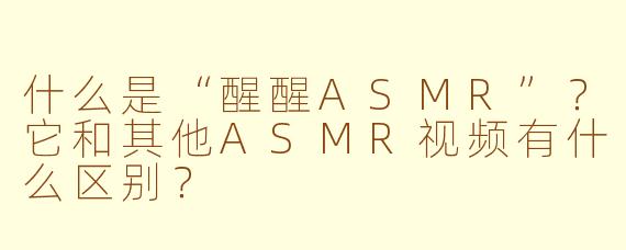 什么是“醒醒ASMR”?它和其他ASMR视频有什么区别?