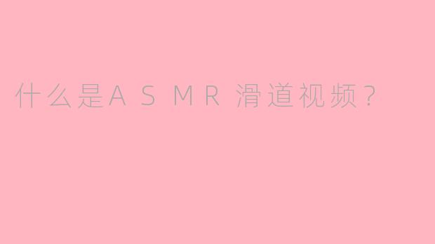 什么是ASMR滑道视频?