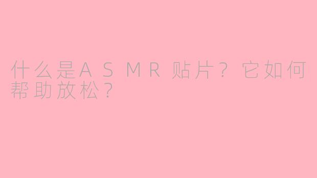 什么是ASMR贴片?它如何帮助放松?