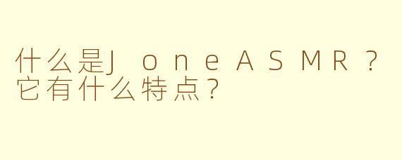 什么是JoneASMR?它有什么特点?