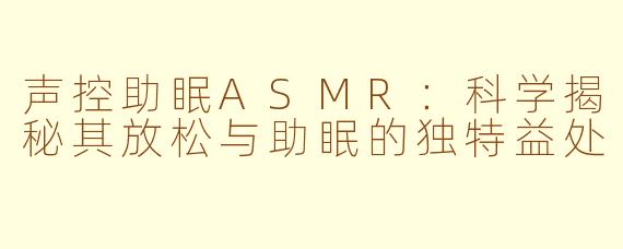 声控助眠ASMR：科学揭秘其放松与助眠的独特益处