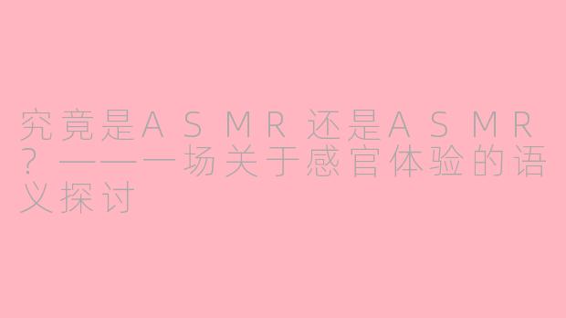 究竟是ASMR还是ASMR?——一场关于感官体验的语义探讨
