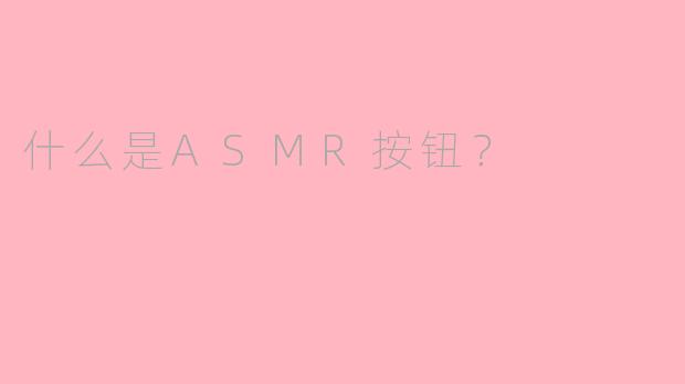 什么是ASMR按钮?