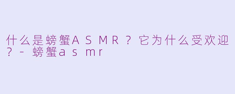 什么是螃蟹ASMR?它为什么受欢迎?