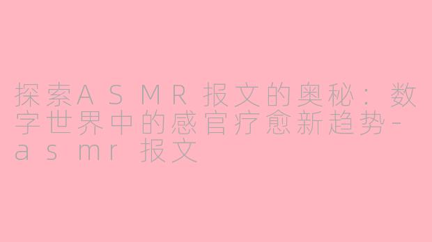 探索ASMR报文的奥秘:数字世界中的感官疗愈新趋势