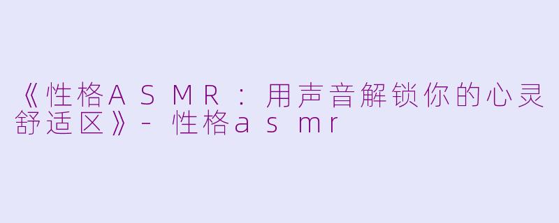 《性格ASMR:用声音解锁你的心灵舒适区》