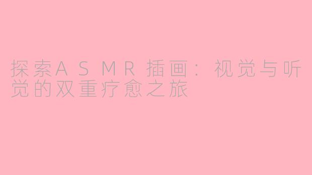 探索ASMR插画：视觉与听觉的双重疗愈之旅