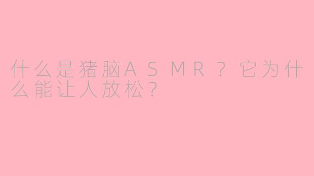 什么是猪脑ASMR?它为什么能让人放松?