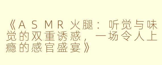 《ASMR火腿：听觉与味觉的双重诱惑，一场令人上瘾的感官盛宴》