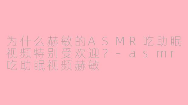 为什么赫敏的ASMR吃助眠视频特别受欢迎？-asmr吃助眠视频赫敏