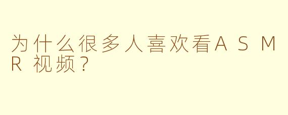 为什么很多人喜欢看ASMR视频?