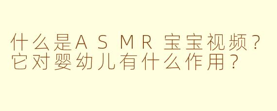 什么是ASMR宝宝视频?它对婴幼儿有什么作用?