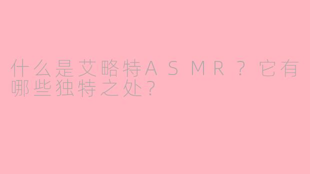 什么是艾略特ASMR?它有哪些独特之处?