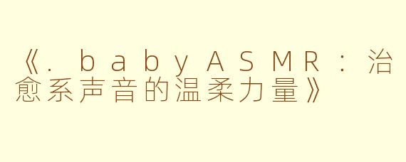 《.babyASMR：治愈系声音的温柔力量》