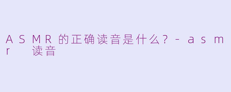 ASMR的正确读音是什么?
