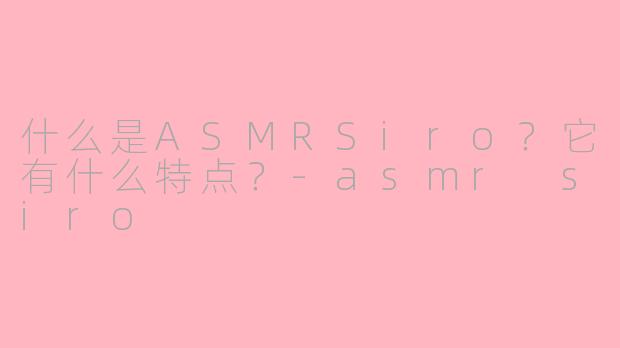 什么是ASMRSiro?它有什么特点?
