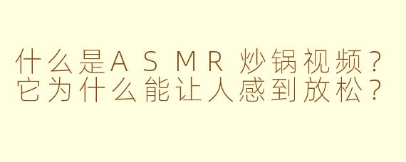 什么是ASMR炒锅视频?它为什么能让人感到放松?