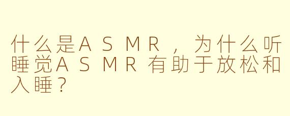 什么是ASMR,为什么听睡觉ASMR有助于放松和入睡?