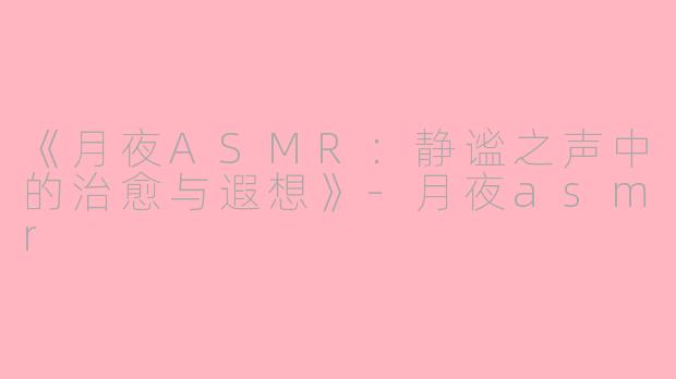 《月夜ASMR：静谧之声中的治愈与遐想》
