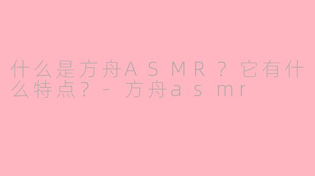 什么是方舟ASMR?它有什么特点?