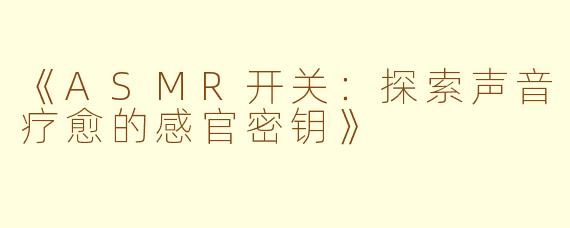 《ASMR开关：探索声音疗愈的感官密钥》