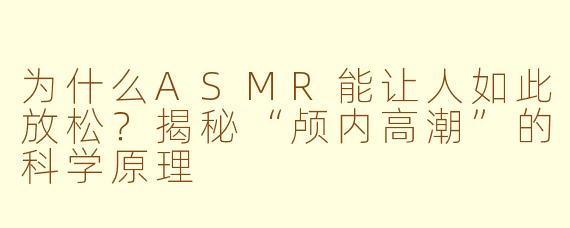 为什么ASMR能让人如此放松？揭秘“颅内高潮”的科学原理