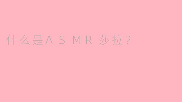 什么是ASMR莎拉?