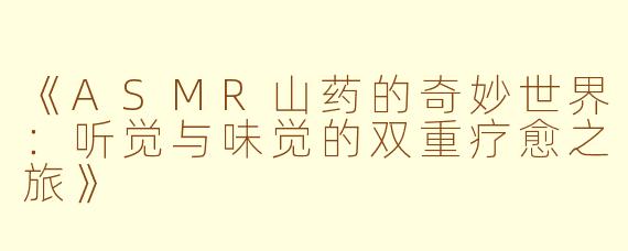 《ASMR山药的奇妙世界：听觉与味觉的双重疗愈之旅》