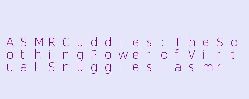 ASMRCuddles:TheSoothingPowerofVirtualSnuggles
