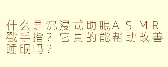 什么是沉浸式助眠ASMR戳手指？它真的能帮助改善睡眠吗？
