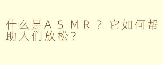 什么是ASMR？它如何帮助人们放松？