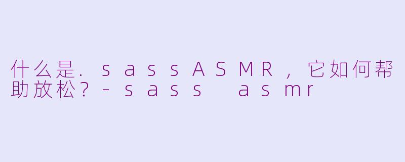 什么是.sassASMR,它如何帮助放松?