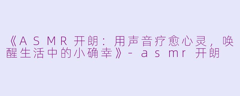 《ASMR开朗:用声音疗愈心灵,唤醒生活中的小确幸》