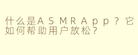 什么是ASMRApp？它如何帮助用户放松？