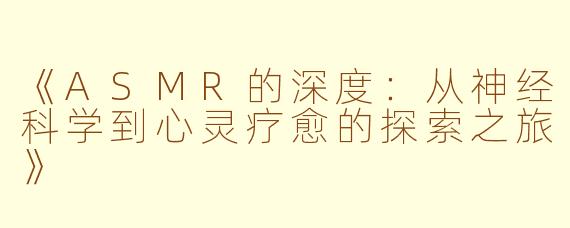 《ASMR的深度：从神经科学到心灵疗愈的探索之旅》