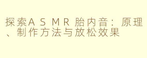 探索ASMR胎内音:原理、制作方法与放松效果
