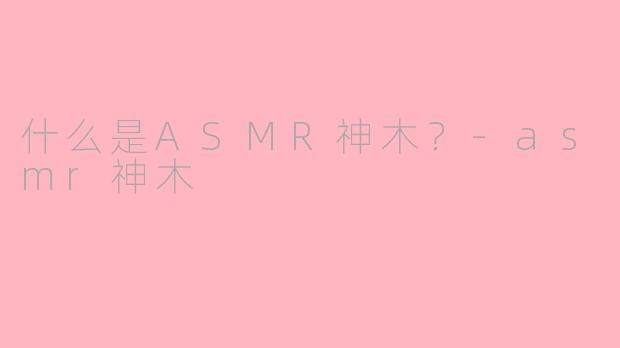 什么是ASMR神木?